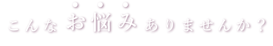 こんなお悩みありませんか？
